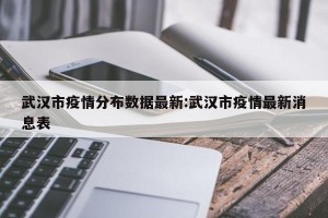 武汉市疫情分布数据最新:武汉市疫情最新消息表