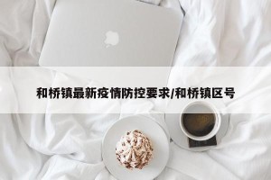 和桥镇最新疫情防控要求/和桥镇区号