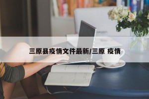 三原县疫情文件最新/三原 疫情