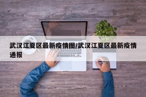 武汉江夏区最新疫情图/武汉江夏区最新疫情通报