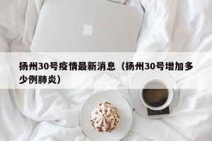 扬州30号疫情最新消息（扬州30号增加多少例肺炎）