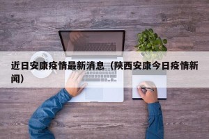 近日安康疫情最新消息（陕西安康今日疫情新闻）