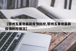 【鄂州五里墩最新疫情防控,鄂州五里墩最新疫情防控情况】