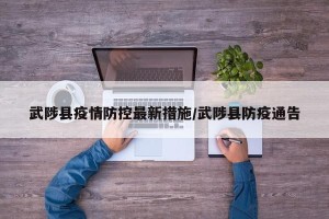 武陟县疫情防控最新措施/武陟县防疫通告
