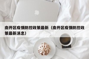 南开区疫情防控政策最新（南开区疫情防控政策最新消息）