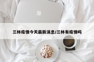 三林疫情今天最新消息/三林有疫情吗