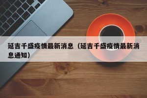 延吉千盛疫情最新消息（延吉千盛疫情最新消息通知）