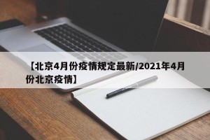 【北京4月份疫情规定最新/2021年4月份北京疫情】