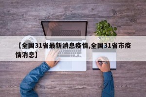 【全国31省最新消息疫情,全国31省市疫情消息】