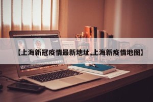 【上海新冠疫情最新地址,上海新疫情地图】