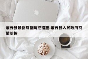 灌云县最新疫情防控措施:灌云县人民政府疫情防控