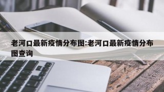老河口最新疫情分布图:老河口最新疫情分布图查询