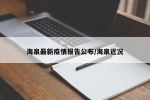 海泉最新疫情报告公布/海泉近况